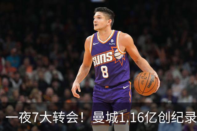 一夜7大转会！曼城1.16亿创纪录，渣叔接手德国队，英超意甲西甲全线大洗牌