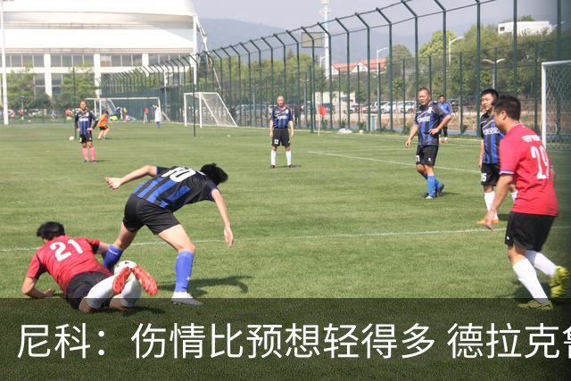 尼科：伤情比预想轻得多 德拉克鲁兹没道歉但我不在乎