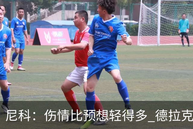 尼科：伤情比预想轻得多 德拉克鲁兹没道歉但我不在乎