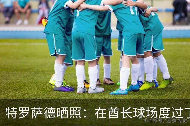 特罗萨德晒照：在酋长球场度过了一个美好的下午