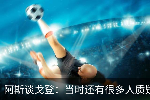 阿斯谈戈登：当时还有很多人质疑巴萨呢，世界杯的戈登又提升了