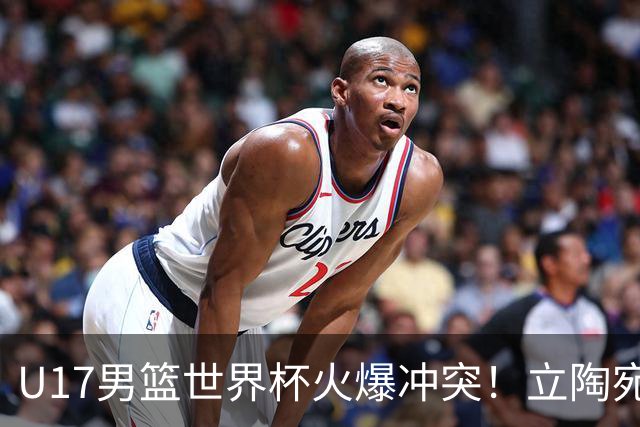 U17男篮世界杯火爆冲突！立陶宛小将怒推张淳智引4人被驱离场